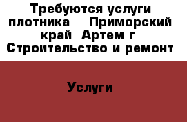 Требуются услуги плотника  - Приморский край, Артем г. Строительство и ремонт » Услуги   . Приморский край,Артем г.